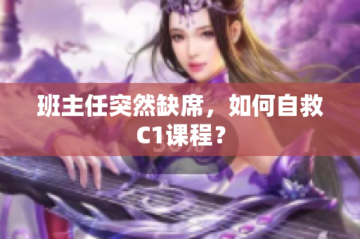 班主任突然缺席，如何自救C1课程？