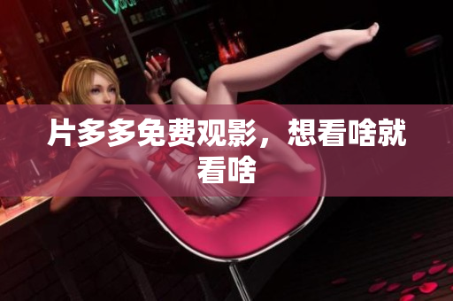 片多多免费观影，想看啥就看啥