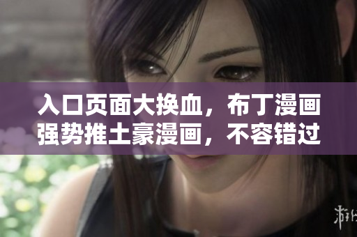 入口页面大换血，布丁漫画强势推土豪漫画，不容错过！