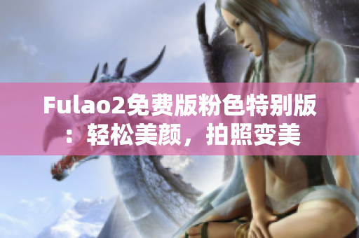 Fulao2免费版粉色特别版：轻松美颜，拍照变美