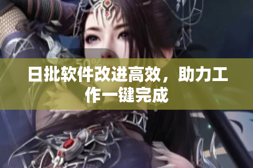 日批软件改进高效，助力工作一键完成