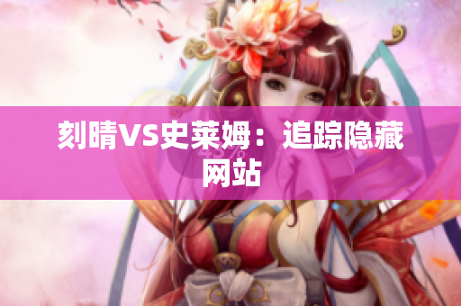 刻晴VS史莱姆：追踪隐藏网站