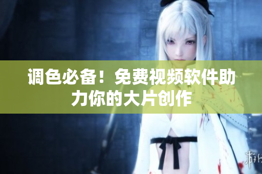 调色必备！免费视频软件助力你的大片创作