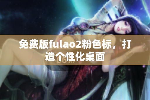 免费版fulao2粉色标，打造个性化桌面