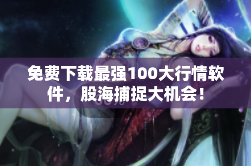免费下载最强100大行情软件，股海捕捉大机会！