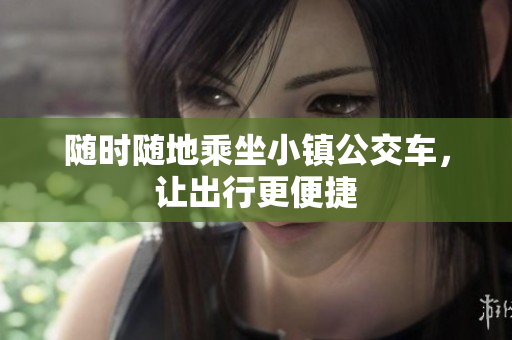 随时随地乘坐小镇公交车，让出行更便捷