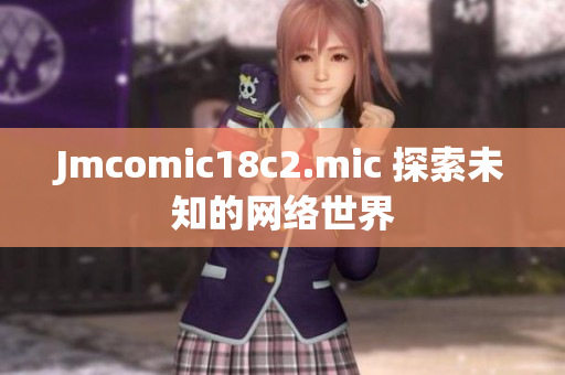 Jmcomic18c2.mic 探索未知的网络世界
