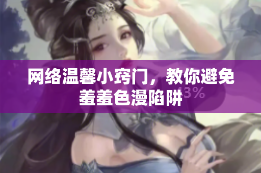 网络温馨小窍门，教你避免羞羞色漫陷阱