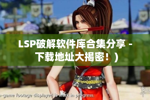 LSP破解软件库合集分享 - 下载地址大揭密！)