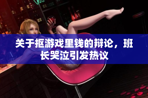 关于抠游戏里钱的辩论，班长哭泣引发热议