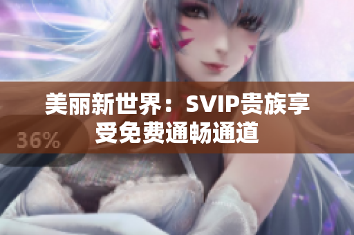 美丽新世界：SVIP贵族享受免费通畅通道