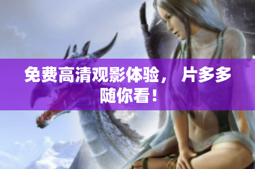 免费高清观影体验， 片多多随你看！