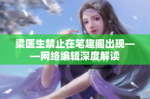 梁医生禁止在笔趣阁出现——网络编辑深度解读