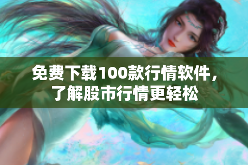 免费下载100款行情软件，了解股市行情更轻松