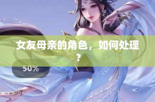 女友母亲的角色，如何处理？