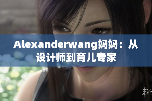 Alexanderwang妈妈：从设计师到育儿专家