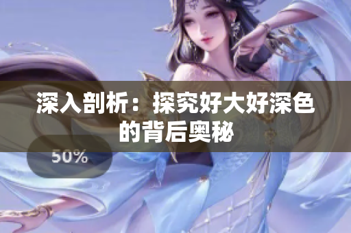 深入剖析：探究好大好深色的背后奥秘