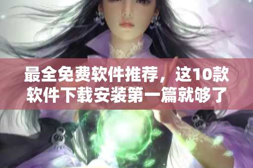 最全免费软件推荐，这10款软件下载安装第一篇就够了！