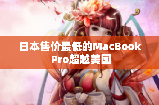 日本售价最低的MacBook Pro超越美国