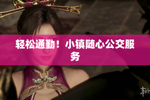 轻松通勤！小镇随心公交服务