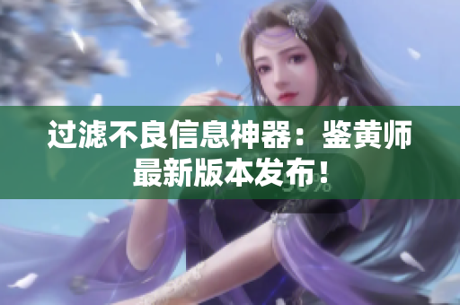 过滤不良信息神器：鉴黄师最新版本发布！