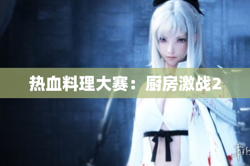 热血料理大赛：厨房激战2