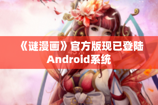 《谜漫画》官方版现已登陆Android系统