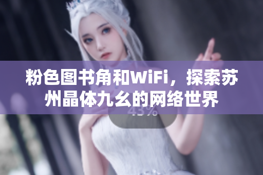 粉色图书角和WiFi，探索苏州晶体九幺的网络世界