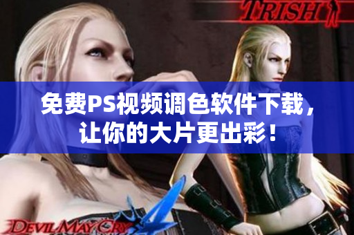 免费PS视频调色软件下载，让你的大片更出彩！