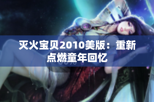 灭火宝贝2010美版：重新点燃童年回忆