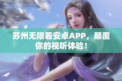 苏州无限看安卓APP，颠覆你的视听体验！