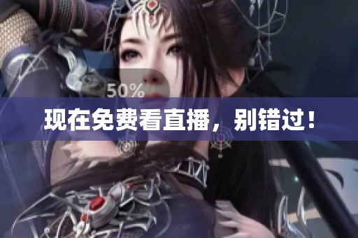 现在免费看直播，别错过！