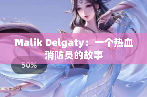 Malik Delgaty：一个热血消防员的故事