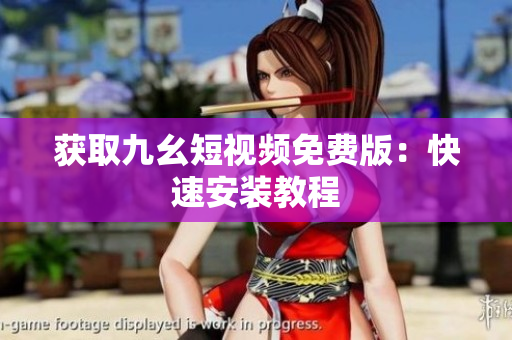 获取九幺短视频免费版：快速安装教程