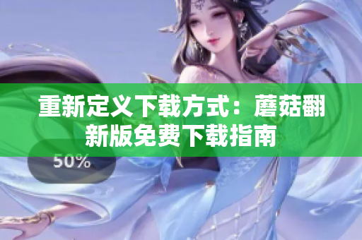 重新定义下载方式：蘑菇翻新版免费下载指南
