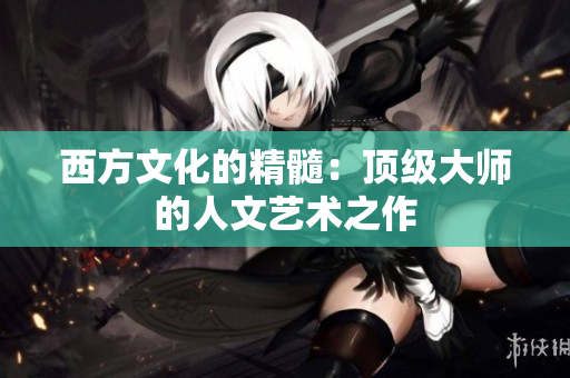 西方文化的精髓：顶级大师的人文艺术之作