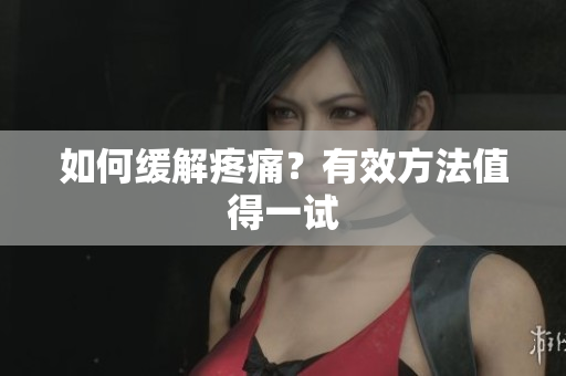 如何缓解疼痛？有效方法值得一试