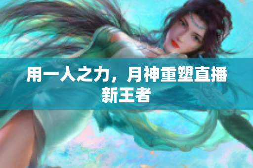 用一人之力，月神重塑直播新王者
