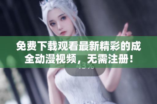 免费下载观看最新精彩的成全动漫视频，无需注册！