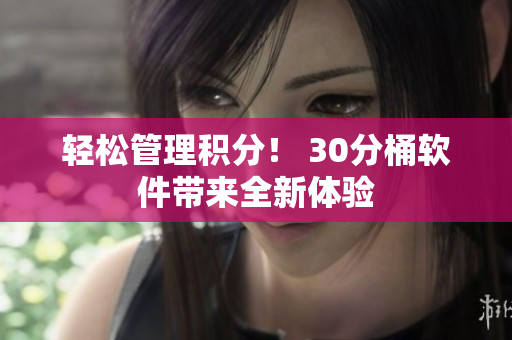 轻松管理积分！ 30分桶软件带来全新体验