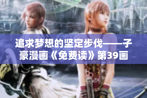 追求梦想的坚定步伐——子豪漫画《免费读》第39画