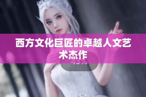 西方文化巨匠的卓越人文艺术杰作