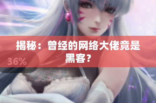 揭秘：曾经的网络大佬竟是黑客？