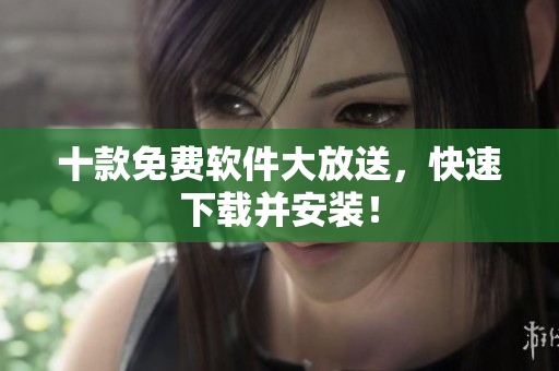 十款免费软件大放送，快速下载并安装！