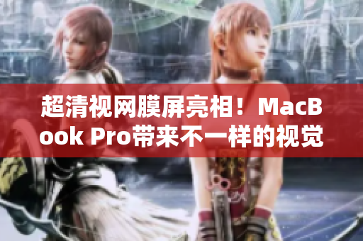 超清视网膜屏亮相！MacBook Pro带来不一样的视觉盛宴