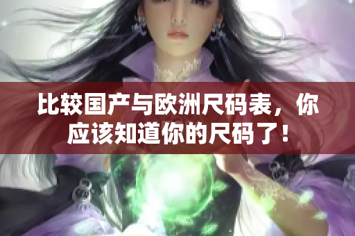比较国产与欧洲尺码表，你应该知道你的尺码了！