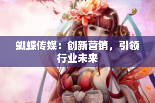 蝴蝶传媒：创新营销，引领行业未来