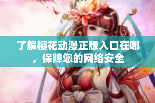 了解樱花动漫正版入口在哪，保障您的网络安全