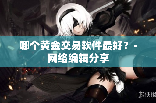 哪个黄金交易软件最好？-网络编辑分享