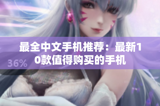 最全中文手机推荐：最新10款值得购买的手机